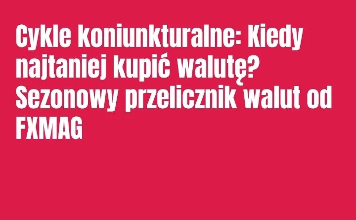 Obraz do artykułu: Cykle koniunkturalne: Kiedy najtaniej kupić walutę? Sezonowy przelicznik walut od FXMAG